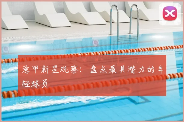 意甲新星观察：盘点最具潜力的年轻球员