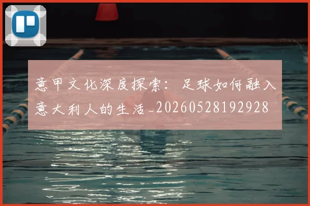 意甲文化深度探索：足球如何融入意大利人的生活_20260528192928