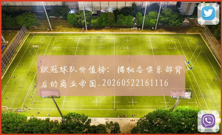 欧冠球队价值榜：揭秘各俱乐部背后的商业帝国_20260522161116