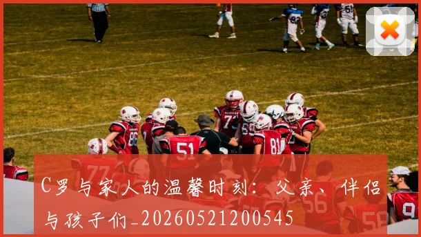C罗与家人的温馨时刻:父亲、伴侣与孩子们_20260521200545