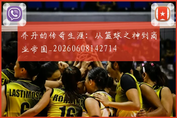 乔丹的传奇生涯：从篮球之神到商业帝国_20260608142714