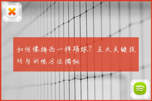 如何像梅西一样踢球？五大关键技巧与训练方法揭秘