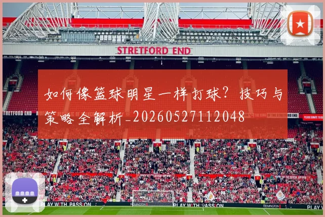 如何像篮球明星一样打球？技巧与策略全解析_20260527112048
