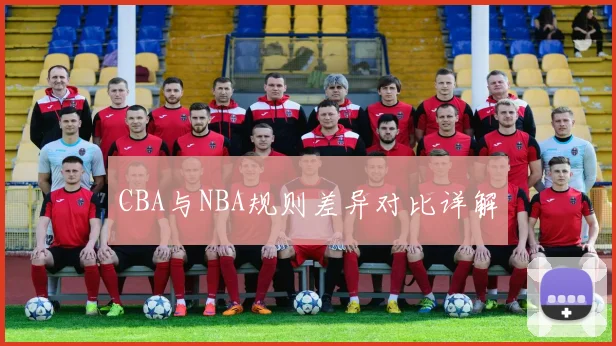 CBA与NBA规则差异对比详解