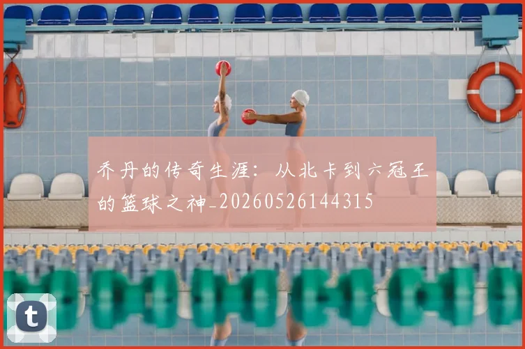 乔丹的传奇生涯:从北卡到六冠王的篮球之神_20260526144315