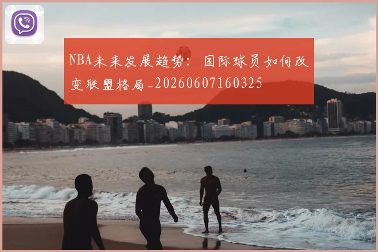 NBA未来发展趋势:国际球员如何改变联盟格局_20260607160325