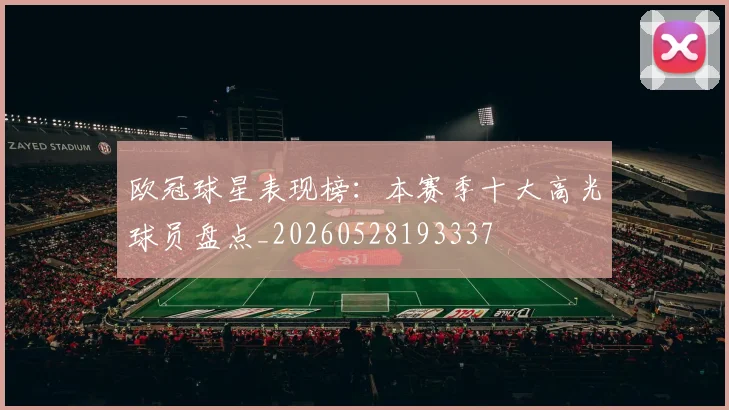 欧冠球星表现榜:本赛季十大高光球员盘点_20260528193337